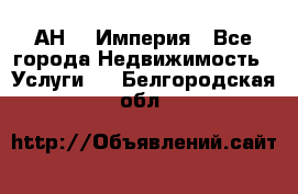 АН    Империя - Все города Недвижимость » Услуги   . Белгородская обл.